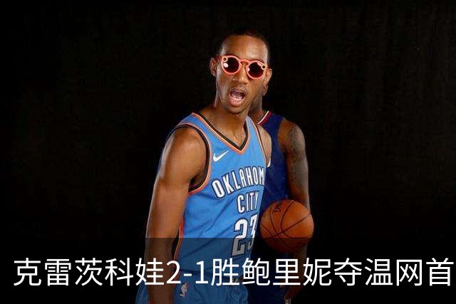 克雷茨科娃2-1胜鲍里妮夺温网首冠 大满贯第二冠