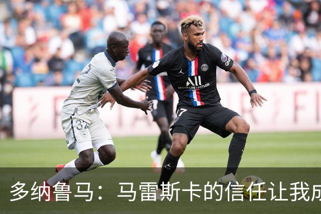 多纳鲁马：马雷斯卡的信任让我成为队长之一，他非常有人情味