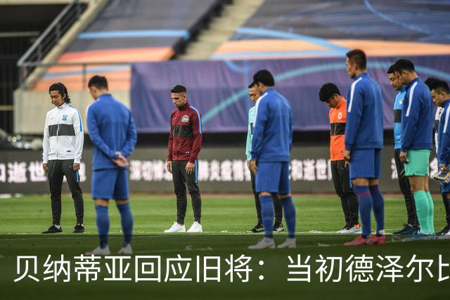 贝纳蒂亚回应旧将：当初德泽尔比施压要求续约你，但之后你松懈了
